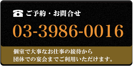 ご予約・お問合せ：03-3986-0016 個室で大事なお仕事の接待から団体での宴会までご利用いただけます。